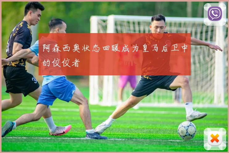 阿森西奥状态回暖成为皇马后卫中的佼佼者