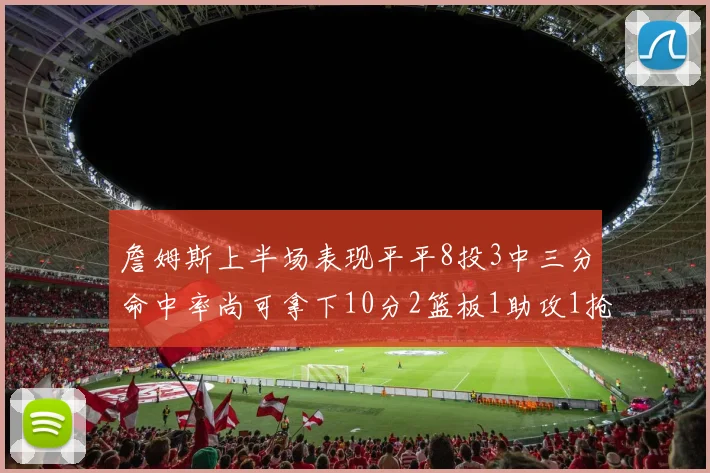 詹姆斯上半场表现平平8投3中三分命中率尚可拿下10分2篮板1助攻1抢断1盖帽