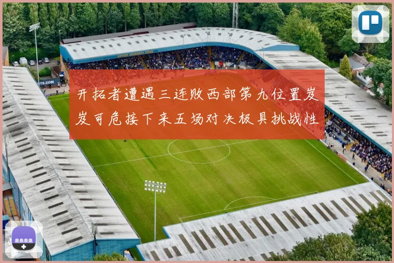 开拓者遭遇三连败西部第九位置岌岌可危接下来五场对决极具挑战性