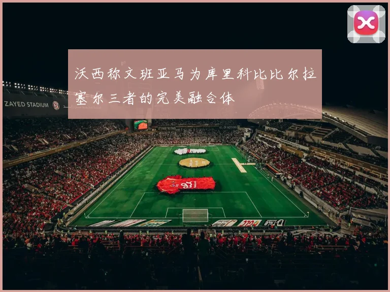 沃西称文班亚马为库里科比比尔拉塞尔三者的完美融合体