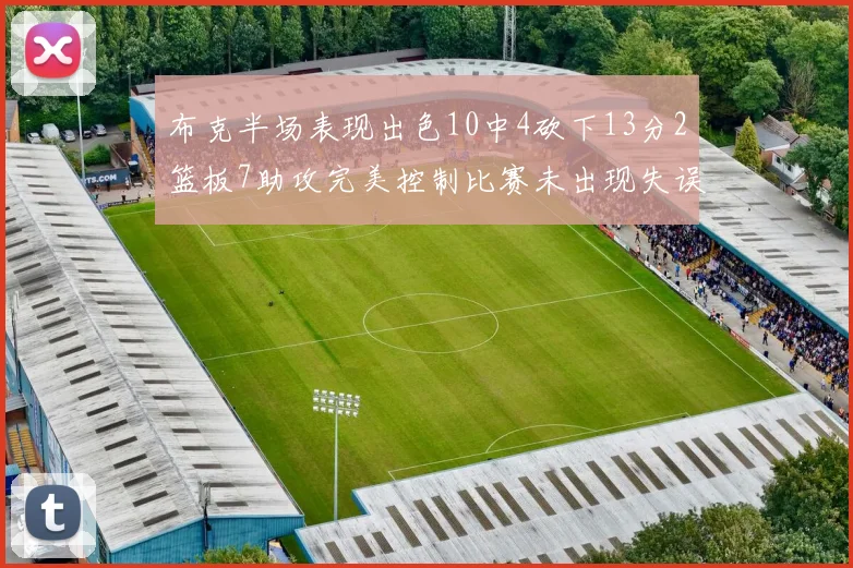 布克半场表现出色10中4砍下13分2篮板7助攻完美控制比赛未出现失误