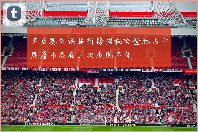 季后赛失误排行榜揭秘哈登独占六席詹韦各有三次表现不佳