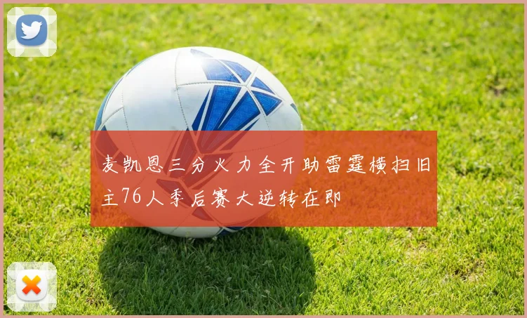 麦凯恩三分火力全开助雷霆横扫旧主76人季后赛大逆转在即