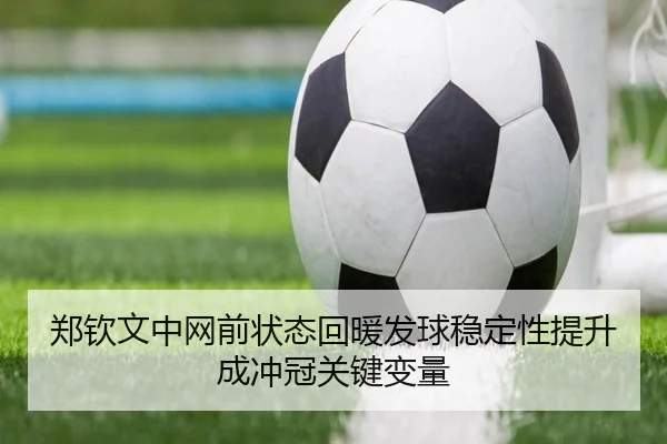 郑钦文中网前状态回暖发球稳定性提升成冲冠关键变量(CROWNSPORTS)
